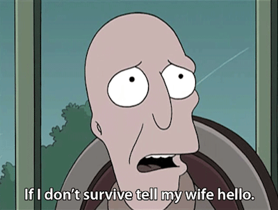 If I don’t survive tell my wife hello. (Futurama)